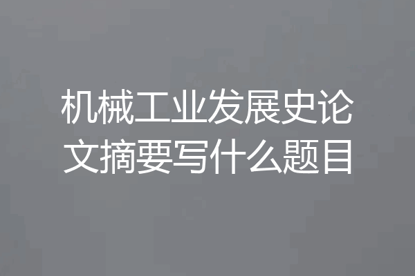 机械工业发展史论文摘要写什么题目