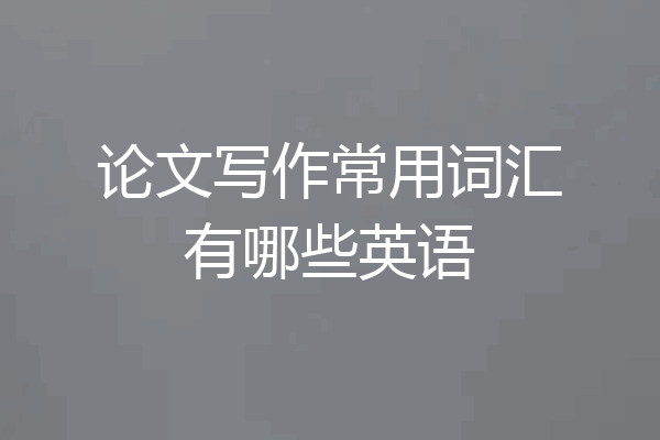 论文写作常用词汇有哪些英语