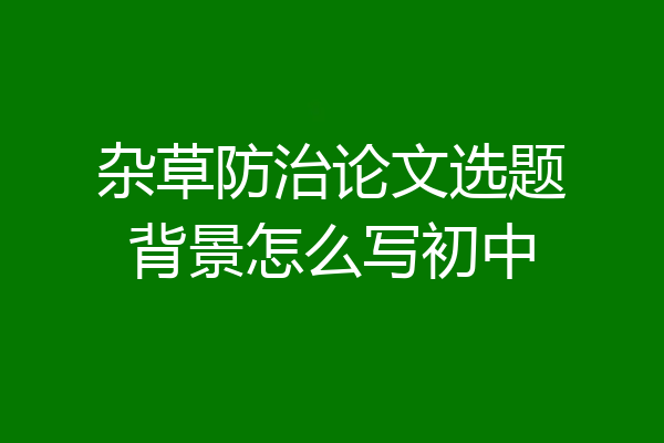 杂草防治论文选题背景怎么写初中