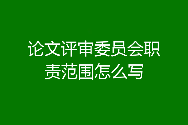 论文评审委员会职责范围怎么写
