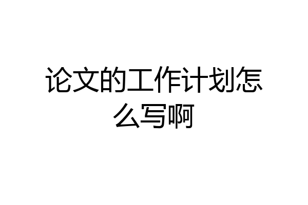论文的工作计划怎么写啊