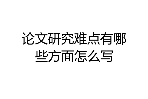 论文研究难点有哪些方面怎么写