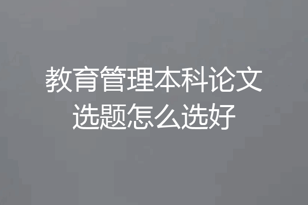 教育管理本科论文选题怎么选好