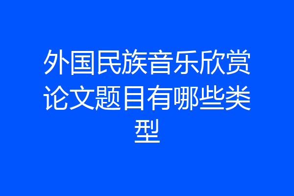 外国民族音乐欣赏论文题目有哪些类型