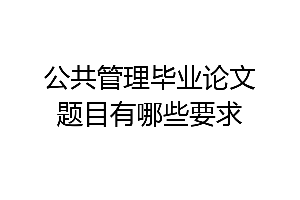 公共管理毕业论文题目有哪些要求