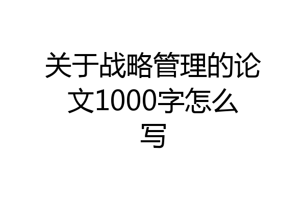 关于战略管理的论文1000字怎么写