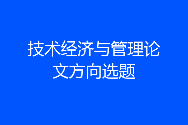 技术经济与管理论文方向选题