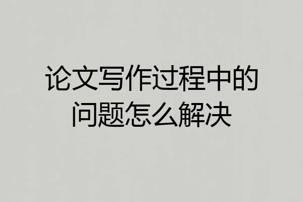 论文写作过程中的问题怎么解决