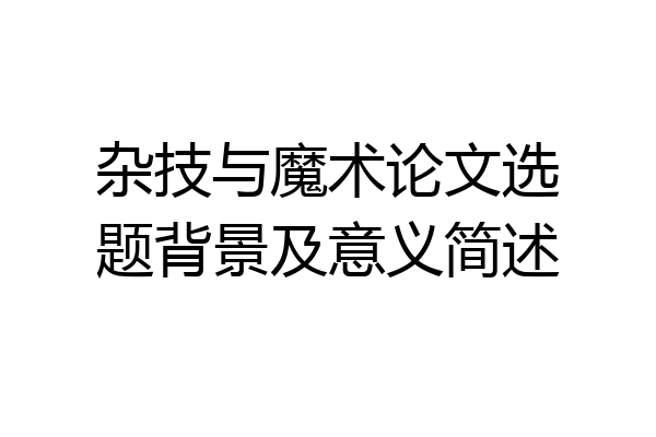 杂技与魔术论文选题背景及意义简述