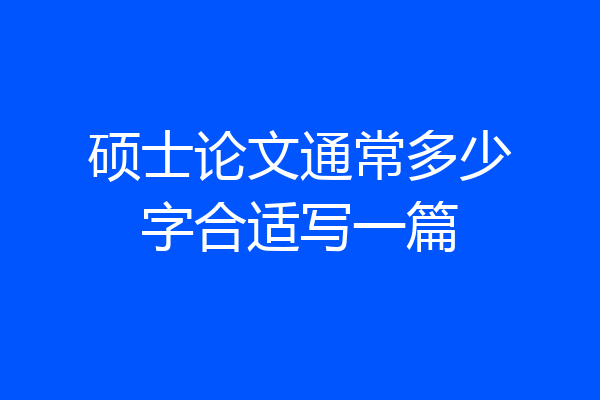 硕士论文通常多少字合适写一篇