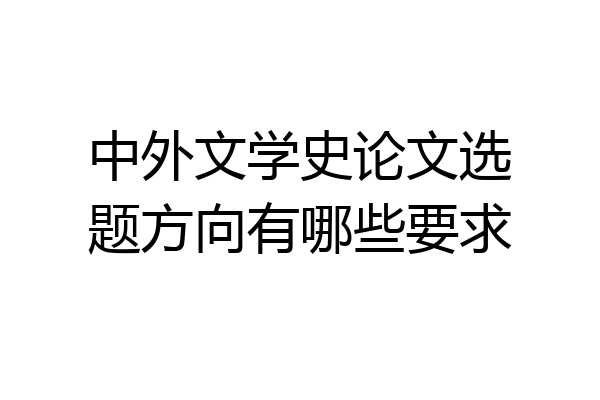 中外文学史论文选题方向有哪些要求