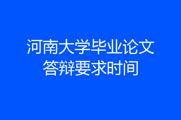 河南大学毕业论文答辩要求时间
