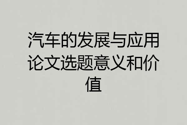 汽车的发展与应用论文选题意义和价值