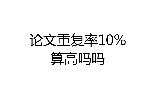 论文重复率10%算高吗吗