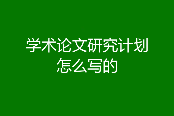 学术论文研究计划怎么写的