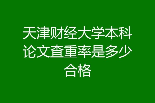 天津财经大学本科论文查重率是多少合格