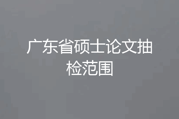 广东省硕士论文抽检范围