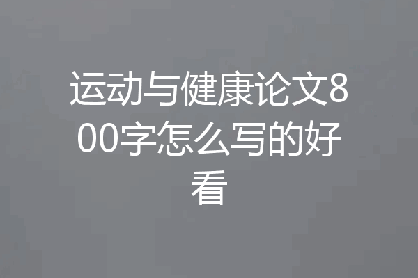 运动与健康论文800字怎么写的好看