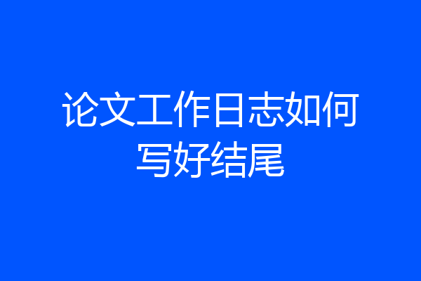 论文工作日志如何写好结尾