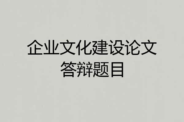 企业文化建设论文答辩题目