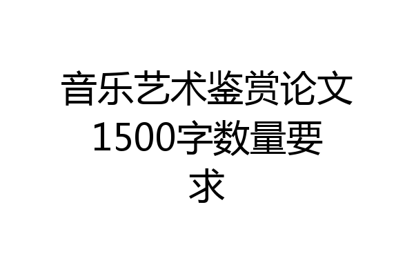 音乐艺术鉴赏论文1500字数量要求