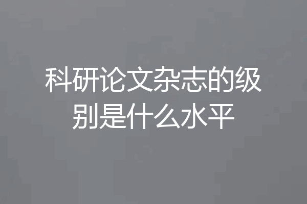 科研论文杂志的级别是什么水平