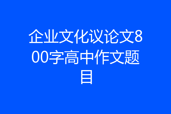 企业文化议论文800字高中作文题目