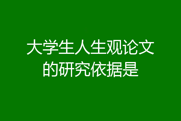 大学生人生观论文的研究依据是