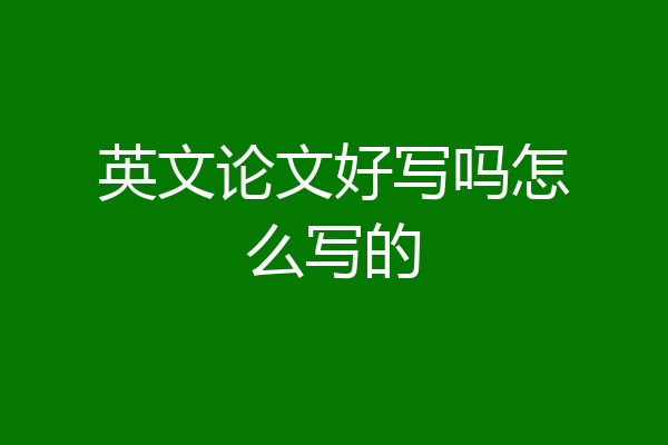英文论文好写吗怎么写的