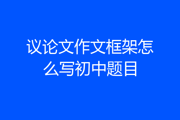 议论文作文框架怎么写初中题目