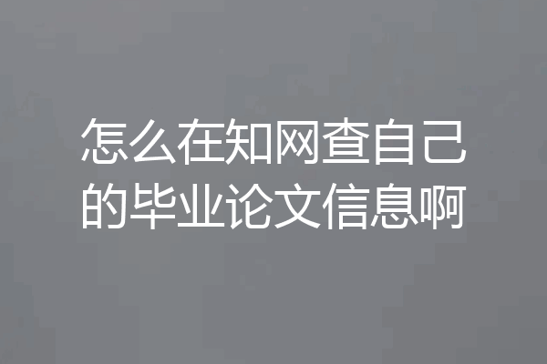 怎么在知网查自己的毕业论文信息啊