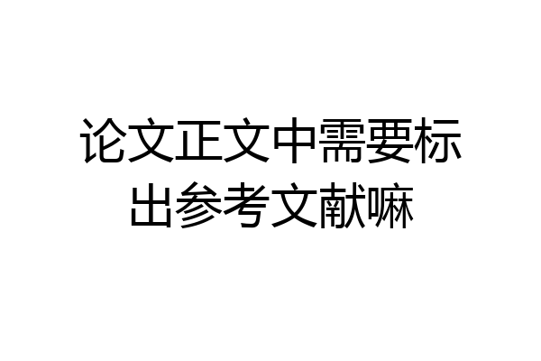 论文正文中需要标出参考文献嘛
