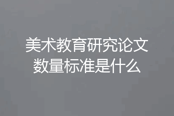 美术教育研究论文数量标准是什么