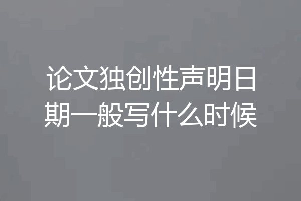 论文独创性声明日期一般写什么时候