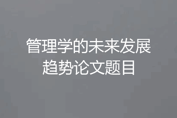 管理学的未来发展趋势论文题目