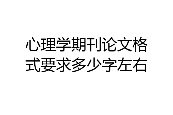 心理学期刊论文格式要求多少字左右