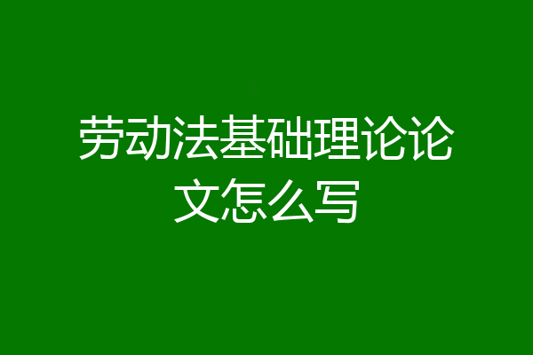 劳动法基础理论论文怎么写