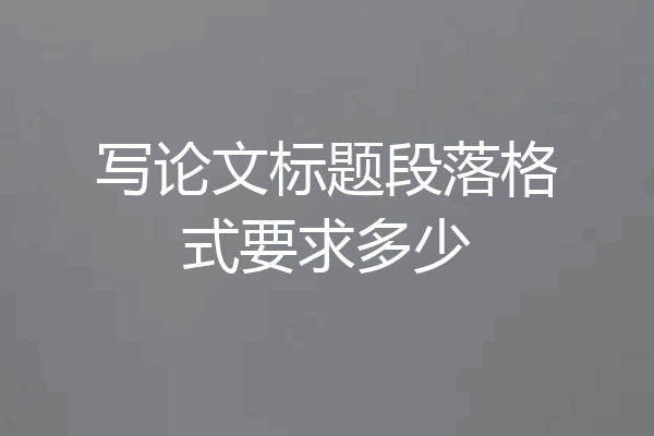 写论文标题段落格式要求多少