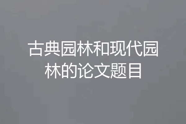 古典园林和现代园林的论文题目
