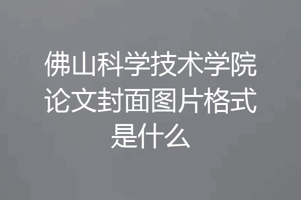 佛山科学技术学院论文封面图片格式是什么