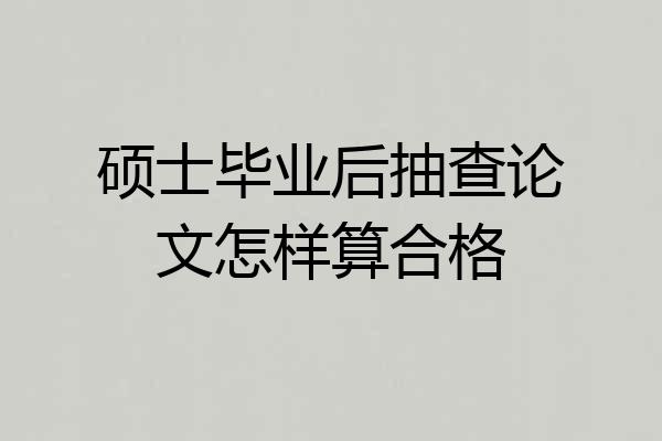 硕士毕业后抽查论文怎样算合格