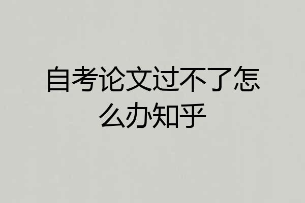 自考论文过不了怎么办知乎