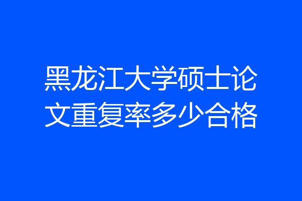 黑龙江大学硕士论文重复率多少合格