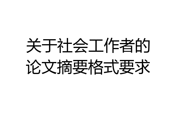 关于社会工作者的论文摘要格式要求