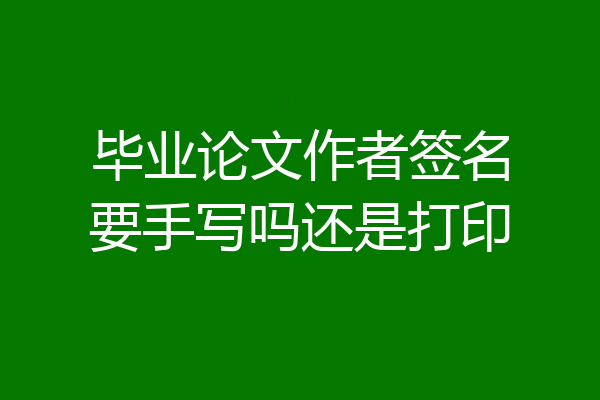 毕业论文作者签名要手写吗还是打印