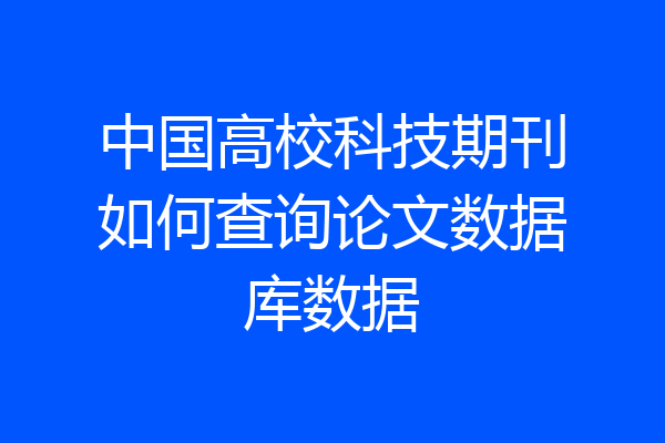 中国高校科技期刊如何查询论文数据库数据