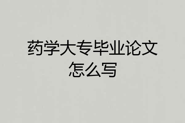 药学大专毕业论文怎么写