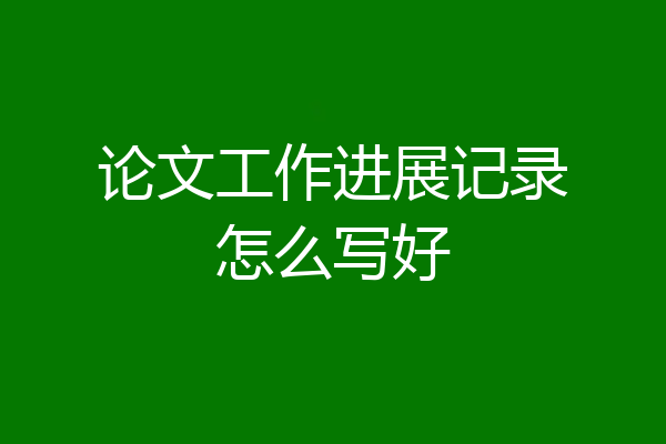论文工作进展记录怎么写好