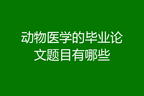 动物医学的毕业论文题目有哪些