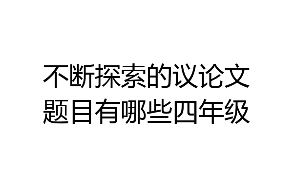 不断探索的议论文题目有哪些四年级